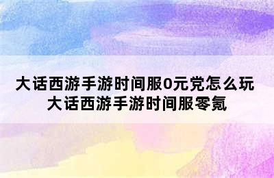 大话西游手游时间服0元党怎么玩 大话西游手游时间服零氪